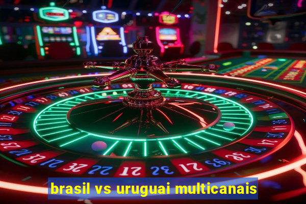 brasil vs uruguai multicanais